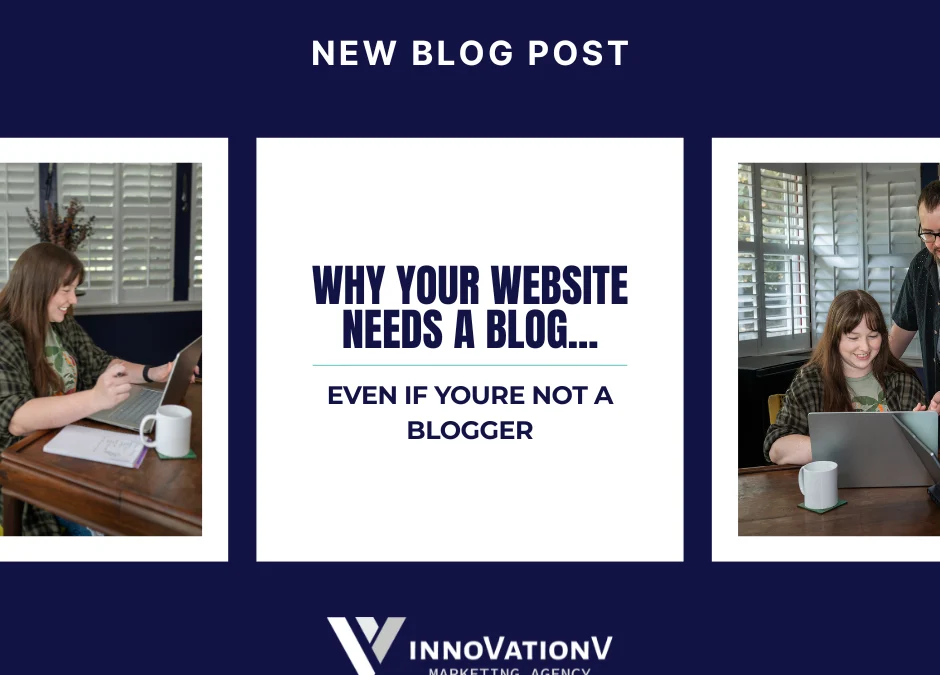 Why Your Website Needs a Blog (Even if You Aren’t a Blogger)